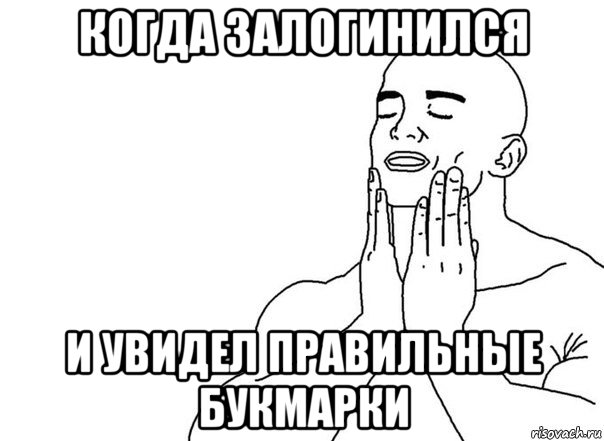 когда залогинился и увидел правильные букмарки, Мем Руки лицо