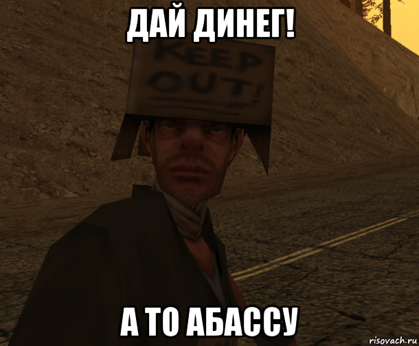 дай динег! а то абассу