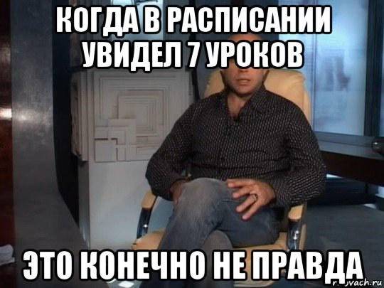 когда в расписании увидел 7 уроков это конечно не правда