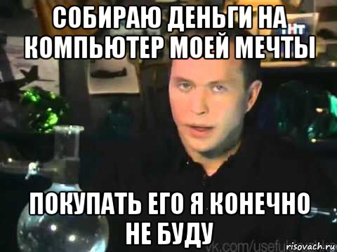 собираю деньги на компьютер моей мечты покупать его я конечно не буду