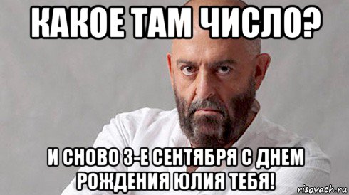 какое там число? и сново 3-е сентября с днем рождения юлия тебя!
