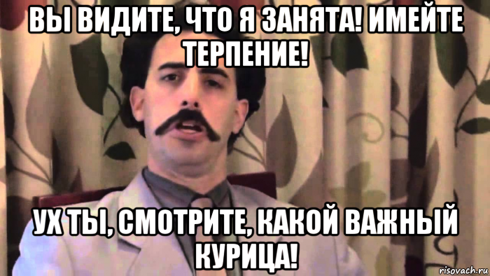 вы видите, что я занята! имейте терпение! ух ты, смотрите, какой важный курица!
