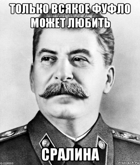 только всякое фуфло может любить сралина, Мем  Иосиф Виссарионович Сталин
