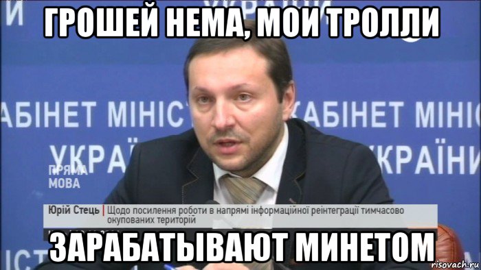 грошей нема, мои тролли зарабатывают минетом