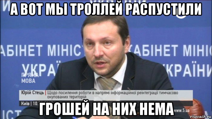 а вот мы троллей распустили грошей на них нема