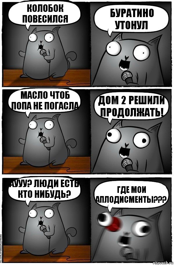 Колобок повесился Буратино утонул Масло чтоб попа не погасла Дом 2 решили продолжать! Аууу? Люди есть кто нибудь? Где мои аплодисменты???, Комикс  Стендап-кот