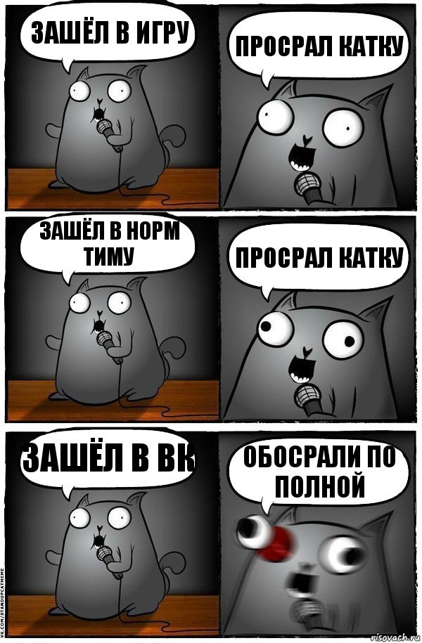 Зашёл в игру Просрал Катку Зашёл в норм тиму Просрал Катку Зашёл в вк ОБОСРАЛИ ПО ПОЛНОЙ, Комикс  Стендап-кот