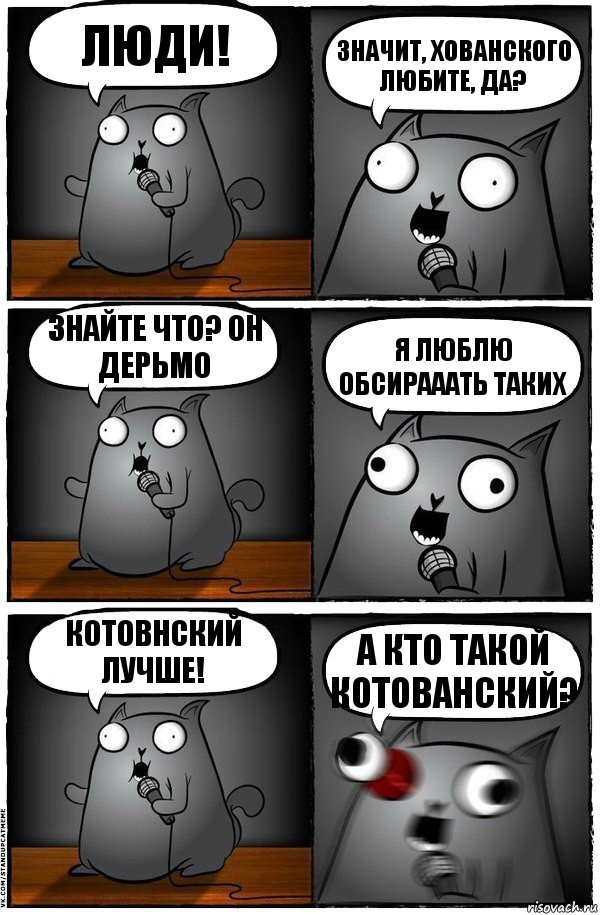 Люди! значит, хованского любите, да? знайте что? он дерьмо я люблю обсирааать таких котовнский лучше! а кто такой котованский?, Комикс  Стендап-кот