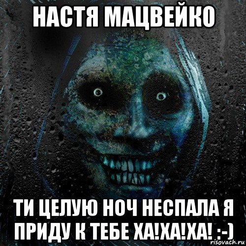 настя мацвейко ти целую ноч неспала я приду к тебе ха!ха!ха! :-), Мем страшилка на ночь