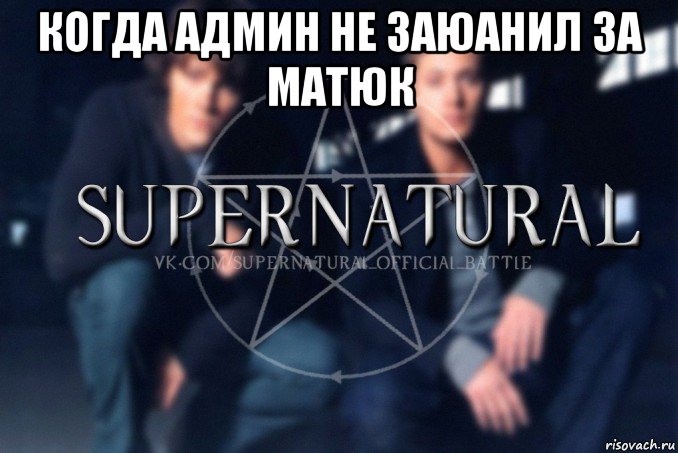 когда админ не заюанил за матюк , Мем  Supernatural