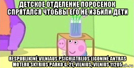 детское отделение поросенок спрятался чтобвы его не избили дети respublikinė vilniaus psichiatrijos ligoninė antras moteru skyrius parko g. 21, vilnius, vilnius 11205, Мем  Свинка пеппа под столом