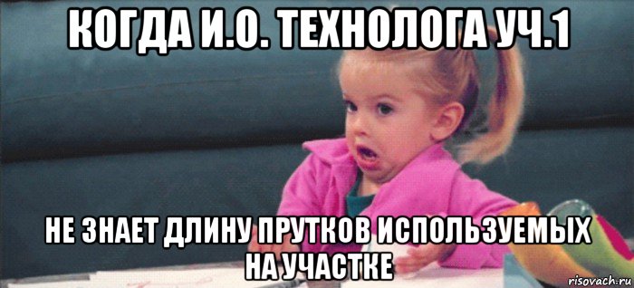 когда и.о. технолога уч.1 не знает длину прутков используемых на участке, Мем  Ты говоришь (девочка возмущается)