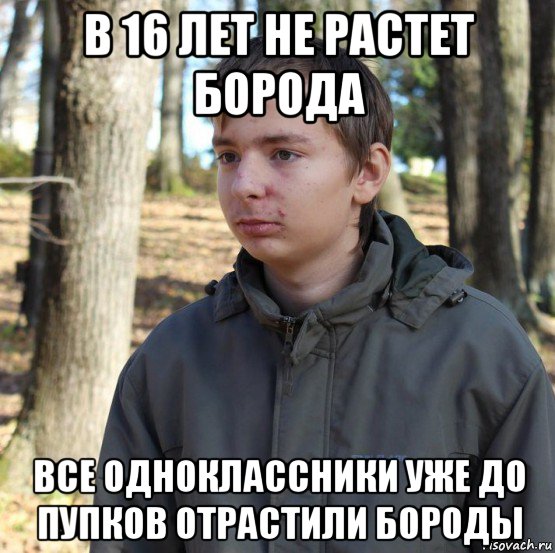 в 16 лет не растет борода все одноклассники уже до пупков отрастили бороды, Мем  Типичный двачер