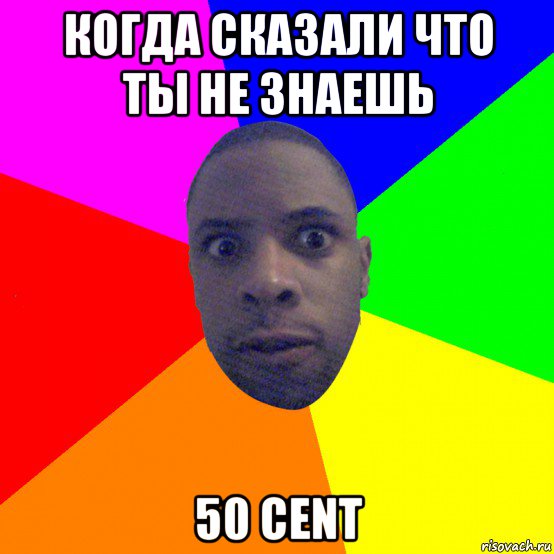 когда сказали что ты не знаешь 50 cent