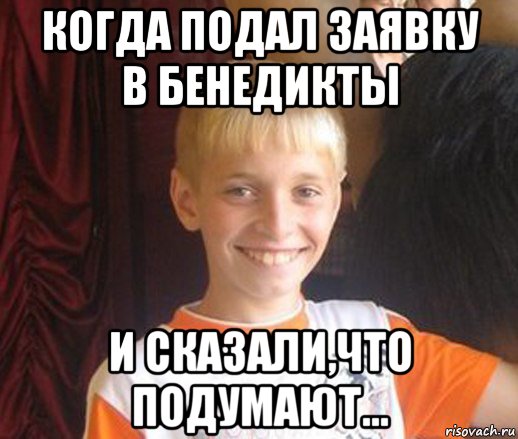 когда подал заявку в бенедикты и сказали,что подумают..., Мем Типичный школьник