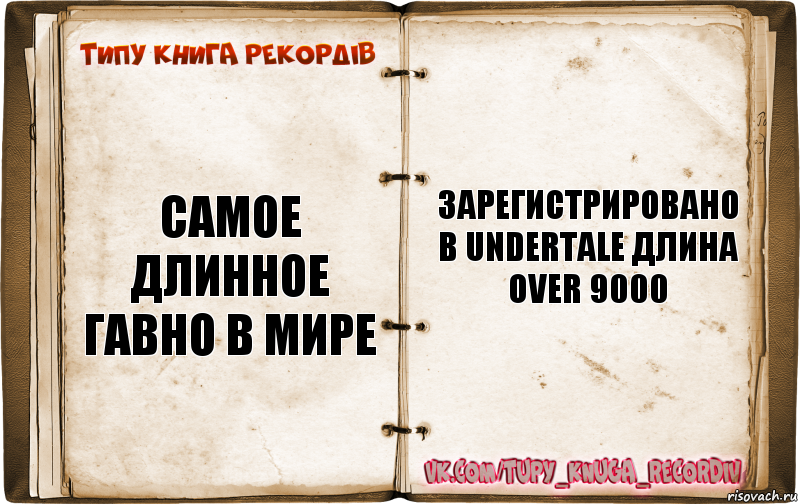 Самое длинное гавно в мире зарегистрировано в undertale длина over 9000