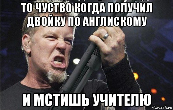 то чуство когда получил двойку по англискому и мстишь учителю, Мем То чувство когда