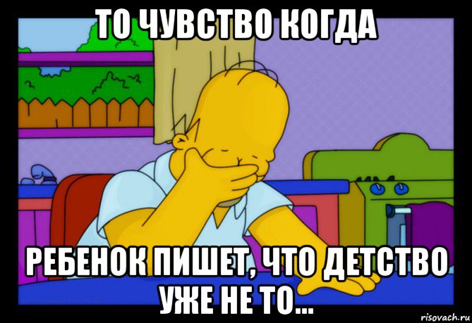 то чувство когда ребенок пишет, что детство уже не то...