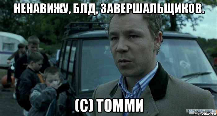 ненавижу, блд, завершальщиков. (с) томми