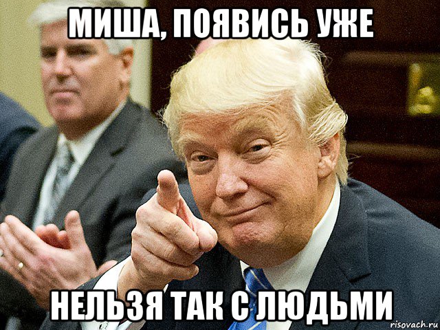 миша, появись уже нельзя так с людьми, Мем Трамп