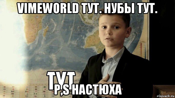 vimeworld тут. нубы тут. p,s настюха, Мем Тут (школьник)