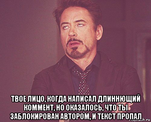  твое лицо, когда написал длиннющий коммент, но оказалось, что ты заблокирован автором, и текст пропал, Мем твое выражение лица