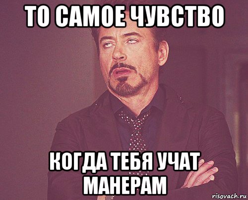 то самое чувство когда тебя учат манерам