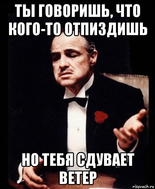 ты говоришь, что кого-то отпиздишь но тебя сдувает ветер, Мем ты делаешь это без уважения