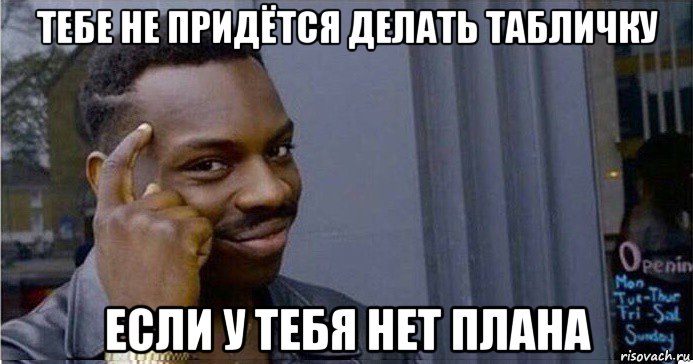 тебе не придётся делать табличку если у тебя нет плана, Мем Умный Негр