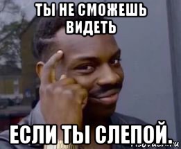 ты не сможешь видеть если ты слепой.