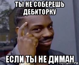 ты не соберешь дебиторку если ты не диман