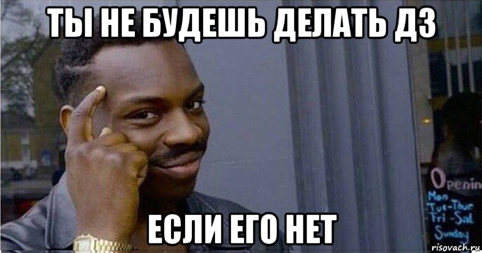 ты не будешь делать дз если его нет, Мем Умный Негр