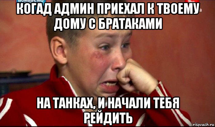 когад админ приехал к твоему дому с братаками на танках, и начали тебя рейдить, Мем  Сашок Фокин