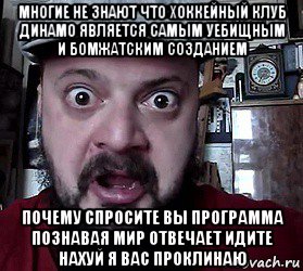 многие не знают что хоккейный клуб динамо является самым уебищным и бомжатским созданием почему спросите вы программа познавая мир отвечает идите нахуй я вас проклинаю