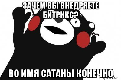 зачем вы внедряете битрикс? во имя сатаны конечно, Мем Во имя сатаны конечно