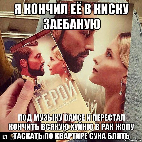 я кончил её в киску заебаную под музыку dance и перестал кончить всякую хуйню в рак жопу таскать по квартире сука блять