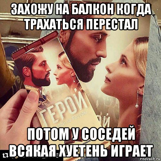 захожу на балкон когда трахаться перестал потом у соседей всякая хуетень играет