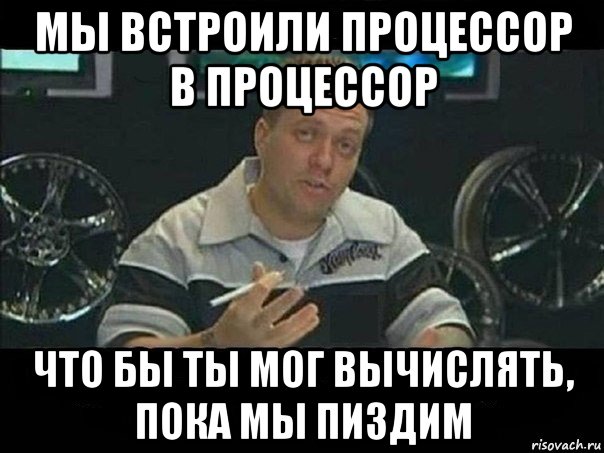 мы встроили процессор в процессор что бы ты мог вычислять, пока мы пиздим, Мем West Coast