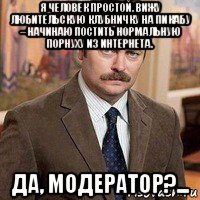 я человек простой. вижу любительскую клубничку на пикабу -- начинаю постить нормальную порнуху из интернета. да, модератор?...