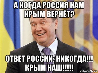 а когда россия нам крым вернёт? ответ россии: никогда!!! крым наш!!!!!, Мем Янукович