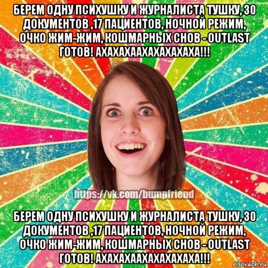 берем одну психушку и журналиста тушку, 30 документов ,17 пациентов, ночной режим, очко жим-жим, кошмарных снов - outlast готов! ахахахаахахахахаха!!! берем одну психушку и журналиста тушку, 30 документов ,17 пациентов, ночной режим, очко жим-жим, кошмарных снов - outlast готов! ахахахаахахахахаха!!!, Мем Йобнута Подруга ЙоП