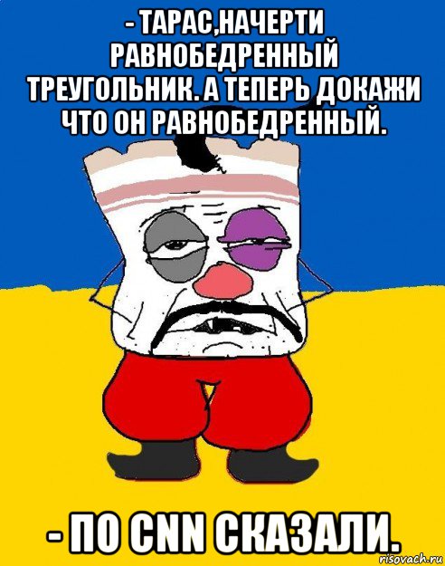 - тарас,начерти равнобедренный треугольник. а теперь докажи что он равнобедренный. - по cnn сказали., Мем Западенец - тухлое сало