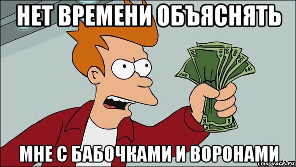 нет времени объяснять мне с бабочками и воронами