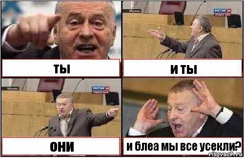 ты и ты они и блеа мы все усекли?