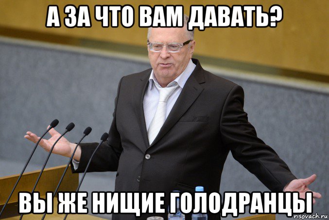 а за что вам давать? вы же нищие голодранцы