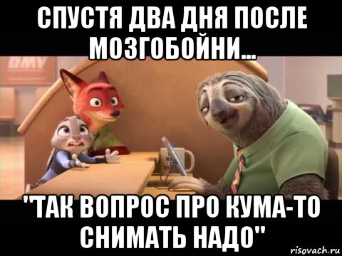 спустя два дня после мозгобойни... "так вопрос про кума-то снимать надо"