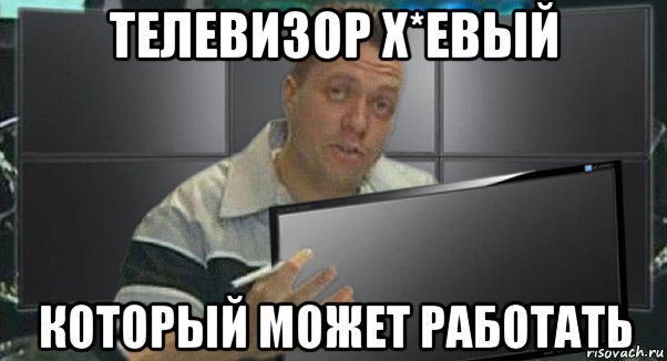 телевизор х*евый который может работать, Мем 1
