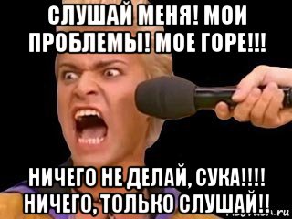 слушай меня! мои проблемы! мое горе!!! ничего не делай, сука!!!! ничего, только слушай!!, Мем Адвокат