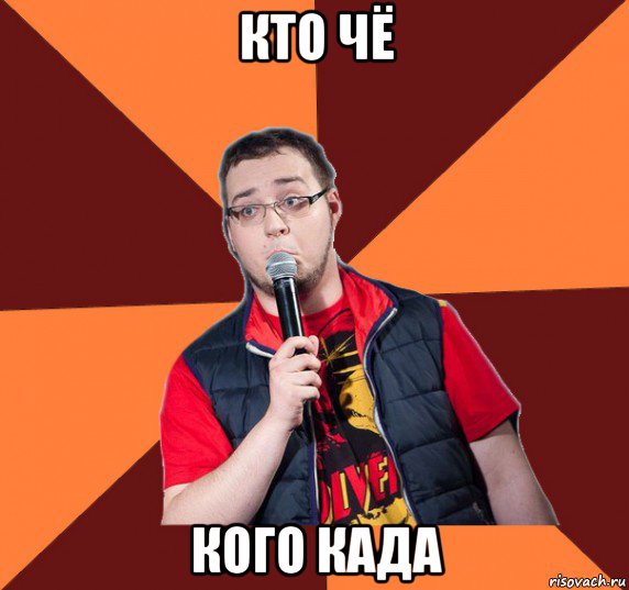 кто чё кого када