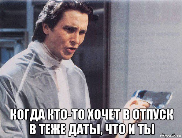  когда кто-то хочет в отпуск в теже даты, что и ты, Мем Американский психопат